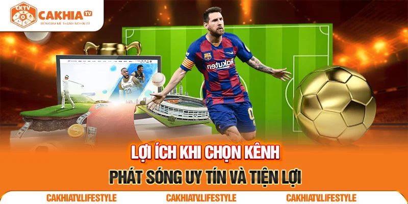 Lợi ích khi chọn kênh phát sóng TTBD uy tín và tiện lợi